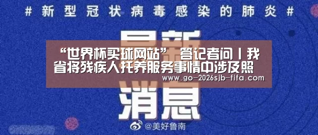 “世界杯买球网站”
答记者问丨我省将残疾人托养服务事情中涉及照顾护士服务、医疗服务等专业服务项目纳入政府购置服务目录领域 为托养服务提供技术尺度支持(图1) 世界杯投注