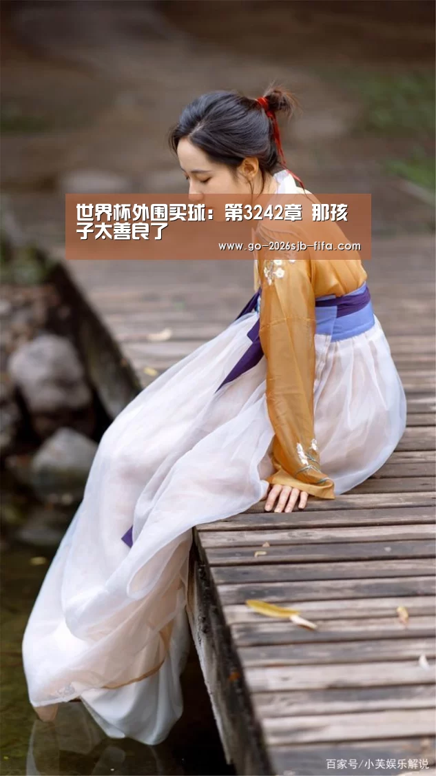 世界杯外围买球:第3242章 那孩子太善良了(图1) 世界杯买球网站